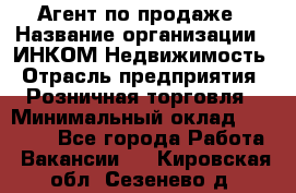 Агент по продаже › Название организации ­ ИНКОМ-Недвижимость › Отрасль предприятия ­ Розничная торговля › Минимальный оклад ­ 60 000 - Все города Работа » Вакансии   . Кировская обл.,Сезенево д.